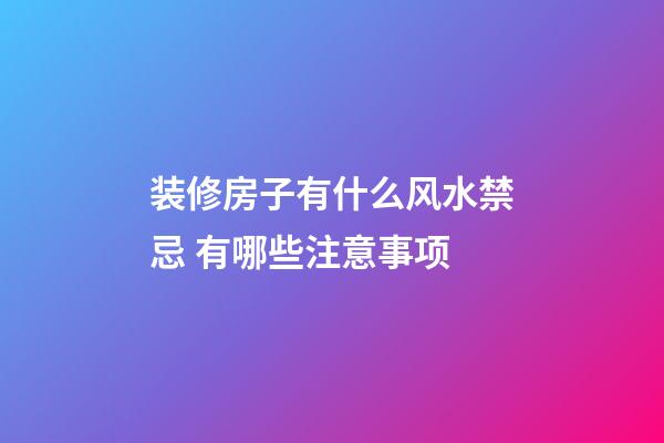 装修房子有什么风水禁忌 有哪些注意事项